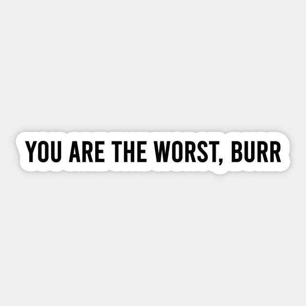 You are the worst burr Sticker by Pictandra